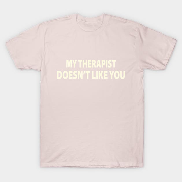 My Therapist Doesnt Like You T-Shirt by bouchrartiste